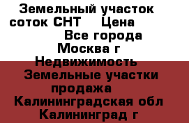 Земельный участок 7 соток СНТ  › Цена ­ 1 200 000 - Все города, Москва г. Недвижимость » Земельные участки продажа   . Калининградская обл.,Калининград г.